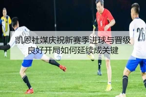 凯恩社媒庆祝新赛季进球与晋级 良好开局如何延续成关键 | 3377SPORTS