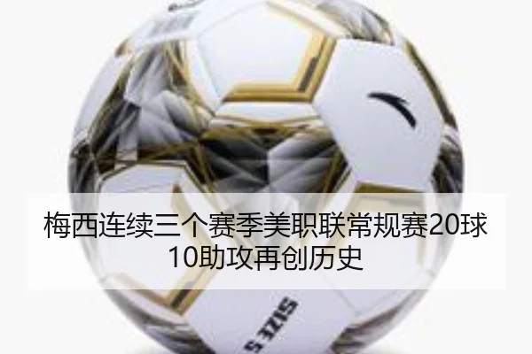 梅西连续三个赛季美职联常规赛20球10助攻再创历史 | 3377SPORTS